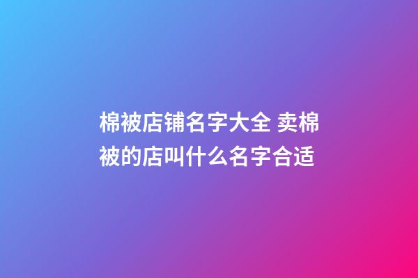 棉被店铺名字大全 卖棉被的店叫什么名字合适-第1张-店铺起名-玄机派